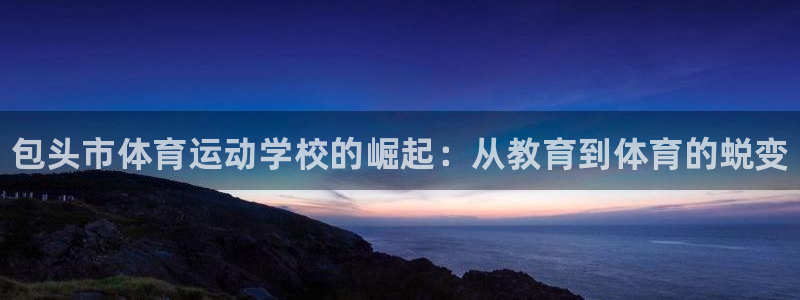 JJB竞技宝官网下载招商电话地址是多少:包头市体育运动学校的